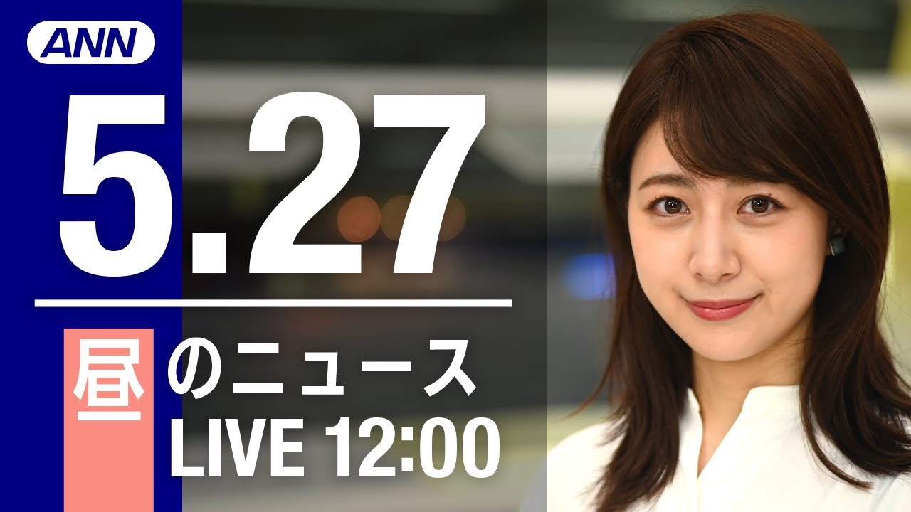 【LIVE】昼ニュース～ウクライナ/新型コロナ最新情報とニュースまとめ(2022年5月27日)