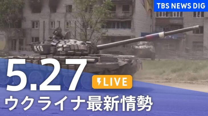 【LIVE】ウクライナ情勢 最新情報など ニュースまとめ | TBS NEWS DIG（5月27日）