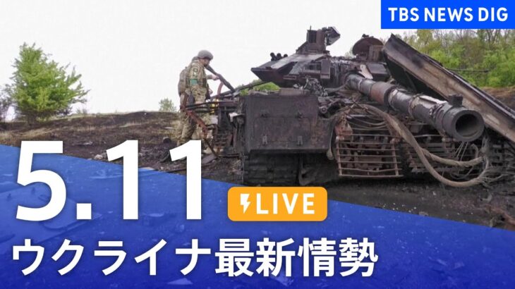 【LIVE】ウクライナ情勢 最新情報など ニュースまとめ | TBS NEWS DIG（5月11日）