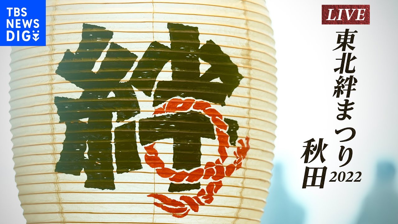 【LIVE】5/28 17:00~ 東北絆まつり2022秋田　TOHOKU KIZUNA FESTIVAL 2022 AKITA｜TBS NEWS DIG