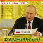 【ウクライナ侵攻】北欧２か国NATO加盟申請表明…プーチン大統領”けん制”