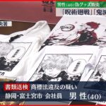 【ニセグッズ販売】「呪術廻戦」「鬼滅の刃」偽Tシャツなど販売 40歳男性を書類送検