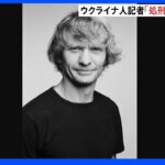 取材中に死亡のウクライナ人記者「処刑された可能性」　国境なき記者団が発表｜TBS NEWS DIG