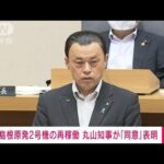 【速報】島根原発2号機の再稼働に丸山県知事が同意表明(2022年6月2日)