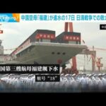 中国3隻目の空母「福建」が「17日」に進水　日清戦争の敗北を意識か(2022年6月20日)