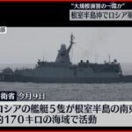 【ロシア軍】艦艇5隻が活動　大規模演習の一環か　根室半島沖