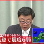 【速報】石川県で震度6弱　松野官房長官が会見