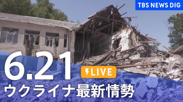 【LIVE】ウクライナ情勢 最新情報など ニュースまとめ | TBS NEWS DIG（6月21日）