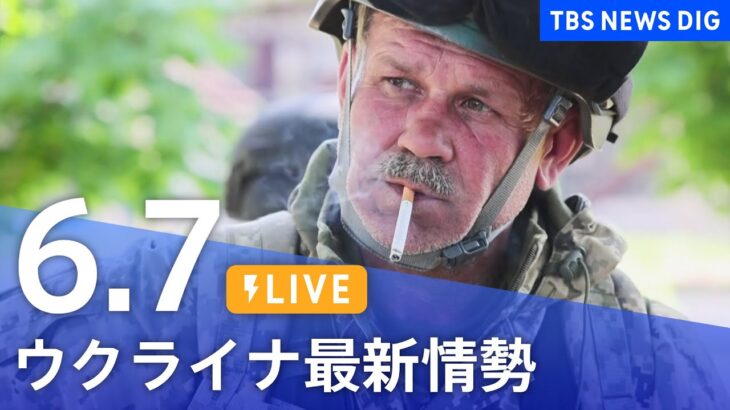 【LIVE】ウクライナ情勢 最新情報など ニュースまとめ | TBS NEWS DIG（6月7日）