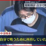 【田中聖容疑者】覚醒剤は「自分で吸うために所持していた」