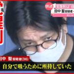 【田中聖容疑者】覚醒剤は「自分で吸うため」