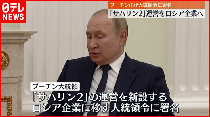 【プーチン大統領】「サハリン2」運営をロシア企業へ “大統領令”に署名