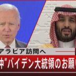 サウジアラビア訪問へ“犬猿の仲”バイデン大統領のお願い【7月15日（金）#報道1930】