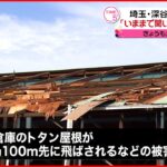 【竜巻か】「今までに聞いたことのない音」建物や窓ガラス破損など12件被害　埼玉・深谷市