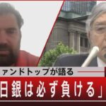 『ヘッジファンドトップが語る「日銀は必ず負ける」』【7月19日（火）#報道1930】