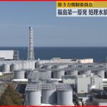 【福島原発】原子力規制委員会 福島第一原発・処理水放出計画を認可へ
