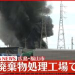 【速報】広島･福山市　産業廃棄物処理工場で火災　ケガ人の情報なし