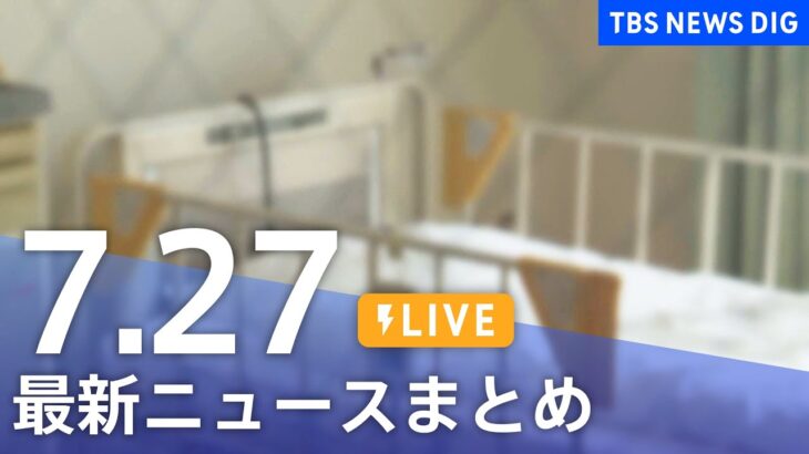 【LIVE】最新ニュースまとめ | TBS NEWS DIG（7月27日）