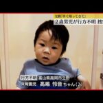 【2歳男児が行方不明】富山・高岡市　父親「外へ出ていこうとしたりした」
