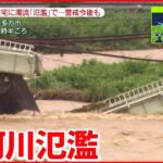 【記録的な豪雨】各地で河川の氾濫や土砂災害 鉄道の橋も崩落 東北・北陸