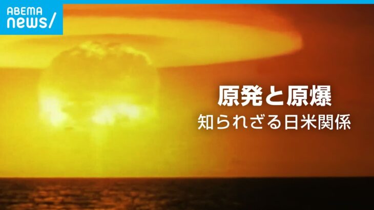【原発と原爆】戦後日本の原子力問題 背後にあったアメリカの核戦略｜ABEMAドキュメンタリー