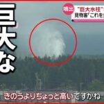 【噴出】見物客「これを見るためだけに」”巨大水柱”さらに高々と 北海道・長万部町