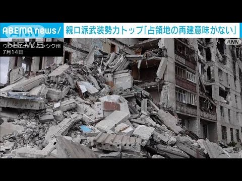 「ほぼ破壊され意味がない」親ロ派武装勢力トップ　占領地の再建を諦め(2022年8月11日)