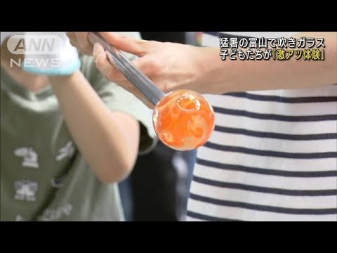 子どもら“激アツ体験”　猛暑の富山で吹きガラス(2022年8月11日)