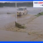 秋田県に一時「緊急安全確保」　降り始めからの総雨量が300ミリ超の記録的大雨　土砂災害・氾濫に厳重警戒｜TBS NEWS DIG