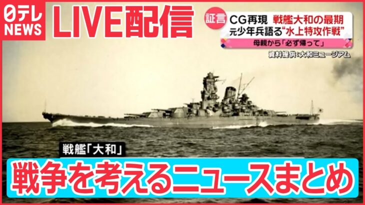 【ライブ】戦艦大和の最期/海中の人間爆弾「伏龍」/零戦搭乗員が見た戦場　など終戦記念日/集団自決・運命を分けた２つのガマ　戦争について考えるニュースまとめ(日テレNEWS LIVE)