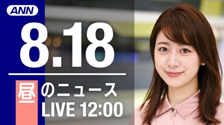 【LIVE】昼ニュース～新型コロナ/ウクライナ最新情報とニュースまとめ(2022年8月18日)ANN/テレ朝