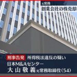 【刑事告発】日本M＆Aセンター元常務 株売却益7.4億円の申告せず 脱税の疑い