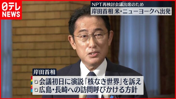 【岸田首相】NPT核拡散防止条約の再検討会議のためアメリカへ出発