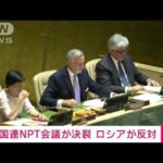 【速報】核軍縮など議論するNPT再検討会議が決裂　ロシア反対で最終文書採択できず(2022年8月27日)