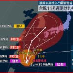 【“猛烈”台風11号】週明けには九州北部へ接近のおそれ