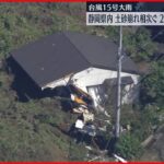 【大雨の影響】静岡県内で土砂崩れなど相次ぐ　2人死亡、1人行方不明　一時最大12万軒が停電も