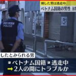 【事件】ベトナム国籍の男性が胸刺され死亡 刺した男は逃走中