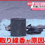 【住宅火災】「火が出てからも何回か爆発」蚊取り線香から灯油に引火？