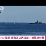 中国とロシアの軍艦6隻　北海道の西の海域で機銃射撃(2022年9月4日)