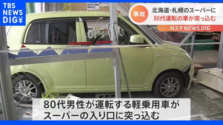 スーパーに80代男性運転の乗用車が突っ込む　駐車の際にパニックになったか　けが人なし　北海道・札幌市｜TBS NEWS DIG