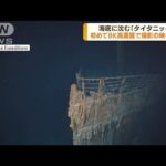 海底沈む「タイタニック」　8K画質で撮影の映像公開(2022年9月2日)