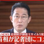 【速報】岸田首相“北朝鮮の弾道ミサイル発射”受け記者団にコメント