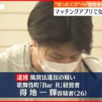 【逮捕】マッチングアプリで男性誘い出し女性従業員に無許可で接待させたか バー経営者