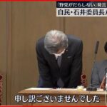 【自民・石井委員長】国会で正式謝罪「野党がだらしない」発言