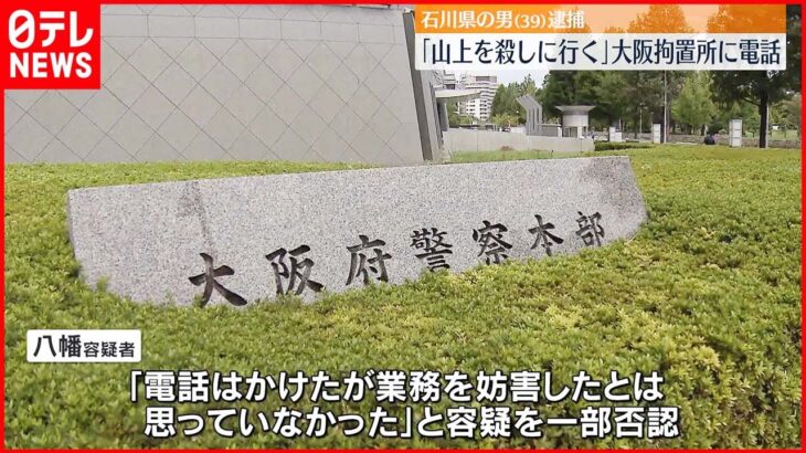 【39歳の男逮捕】「山上を殺しに行きます」大阪拘置所に電話 業務を妨害か