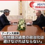 【IAEA事務局長】プーチン大統領と会談 ザポリージャ原発…周辺に「安全保護区域」を