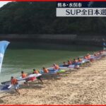 【SUP全日本選手権】約150人が出場　熊本・水俣市で開催