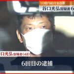 【10億円給付金詐欺】谷口容疑者 6回目の逮捕