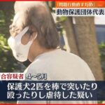 【犬2匹虐待か】動物保護団体の代表を逮捕「問題行動を直すための体罰だった」