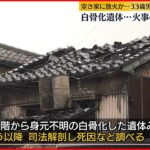 【33歳男逮捕】空き家に“放火” 焼け跡からは白骨化遺体…火事の前に死亡か